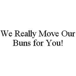 WE REALLY MOVE OUR BUNS FOR YOU!