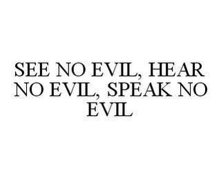 SEE NO EVIL, HEAR NO EVIL, SPEAK NO EVIL