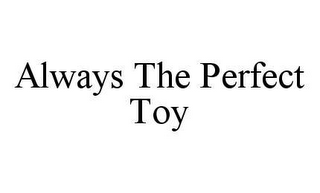 ALWAYS THE PERFECT TOY