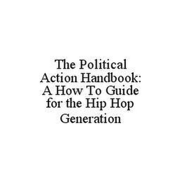 THE POLITICAL ACTION HANDBOOK: A HOW TO GUIDE FOR THE HIP HOP GENERATION