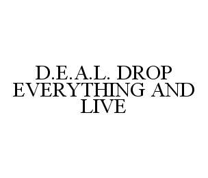 D.E.A.L. DROP EVERYTHING AND LIVE