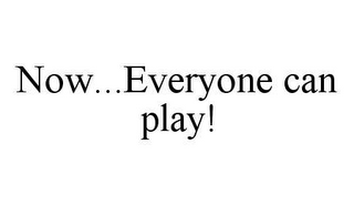 NOW...EVERYONE CAN PLAY!