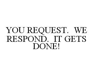 YOU REQUEST.  WE RESPOND.  IT GETS DONE!