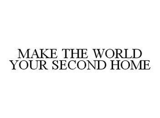 MAKE THE WORLD YOUR SECOND HOME