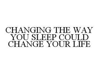 CHANGING THE WAY YOU SLEEP COULD CHANGE YOUR LIFE