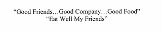 "GOOD FRIENDS...GOOD COMPANY...GOOD FOOD" "EAT WELL MY FRIENDS"