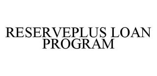 RESERVEPLUS LOAN PROGRAM