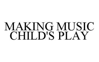 MAKING MUSIC CHILD'S PLAY