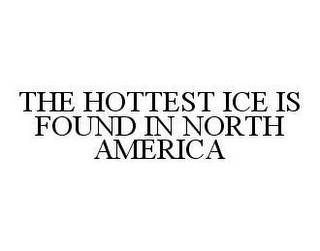 THE HOTTEST ICE IS FOUND IN NORTH AMERICA