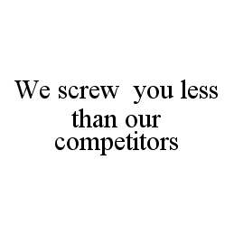 WE SCREW YOU LESS THAN OUR COMPETITORS