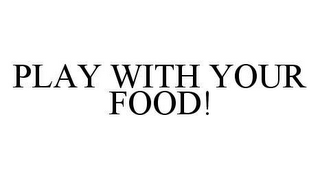 PLAY WITH YOUR FOOD!
