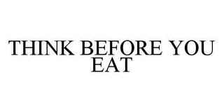 THINK BEFORE YOU EAT