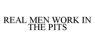 REAL MEN WORK IN THE PITS