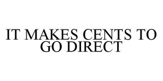 IT MAKES CENTS TO GO DIRECT