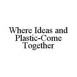 WHERE IDEAS AND PLASTIC-COME TOGETHER