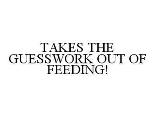 TAKES THE GUESSWORK OUT OF FEEDING!