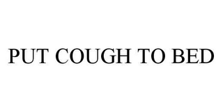 PUT COUGH TO BED