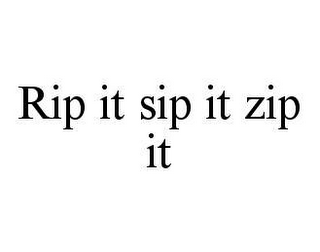 RIP IT SIP IT ZIP IT