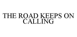 THE ROAD KEEPS ON CALLING