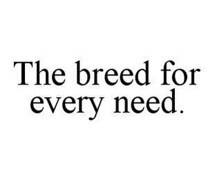 THE BREED FOR EVERY NEED.