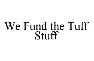 WE FUND THE TUFF STUFF