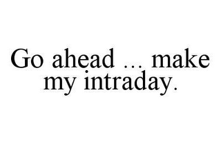 GO AHEAD ... MAKE MY INTRADAY.