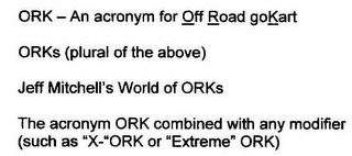 ORK - AN ACRONYM FOR OFF ROAD GOKART(S), AS USED IN A WEB SITE TITLE "JEFF MITCHELL'S WORLD OF ORKS", ANY USE OF THE ACRONYM "ORK" COMBINED WITH A MODIFIER SUCH AS "X-"ORK OR "EXTREME" ORK