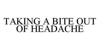 TAKING A BITE OUT OF HEADACHE