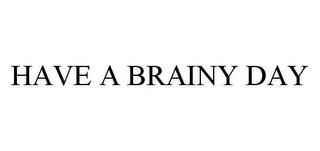 HAVE A BRAINY DAY