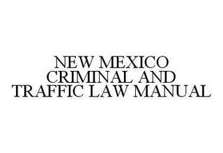 NEW MEXICO CRIMINAL AND TRAFFIC LAW MANUAL