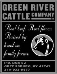 GREEN RIVER CATTLE COMPANY REAL BEEF. REAL FLAVORS. RASIED BY HAND ON FAMILY FARMS P.O. BOX 82 GREENSBURG, KY 42743 270-932-9677