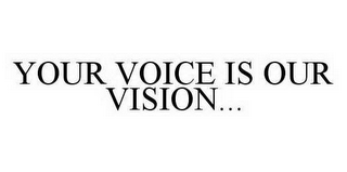 YOUR VOICE IS OUR VISION...