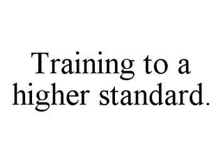 TRAINING TO A HIGHER STANDARD.