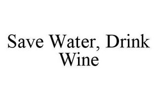 SAVE WATER, DRINK WINE