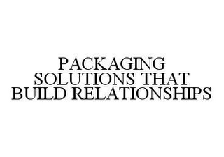 PACKAGING SOLUTIONS THAT BUILD RELATIONSHIPS