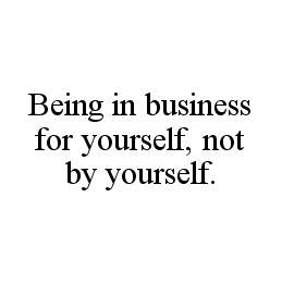 BEING IN BUSINESS FOR YOURSELF, NOT BY YOURSELF.