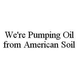 WE'RE PUMPING OIL FROM AMERICAN SOIL