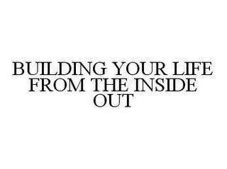 BUILDING YOUR LIFE FROM THE INSIDE OUT