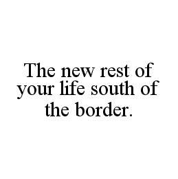 THE NEW REST OF YOUR LIFE SOUTH OF THE BORDER.