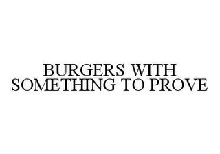 BURGERS WITH SOMETHING TO PROVE