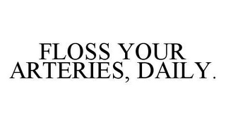 FLOSS YOUR ARTERIES, DAILY.