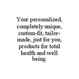 YOUR PERSONALIZED, COMPLETELY UNIQUE, CUSTOM-FIT, TAILOR-MADE, JUST FOR YOU, PRODUCTS FOR TOTAL HEALTH AND WELL BEING.