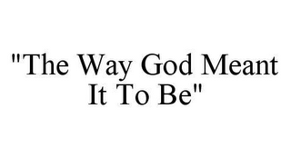 "THE WAY GOD MEANT IT TO BE"