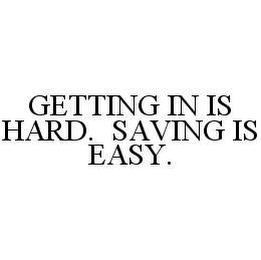 GETTING IN IS HARD.  SAVING IS EASY.