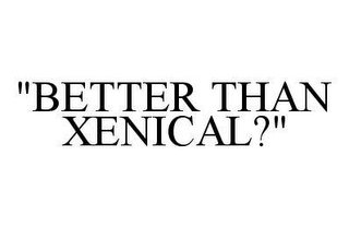 "BETTER THAN XENICAL?"