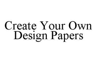 CREATE YOUR OWN DESIGN PAPERS