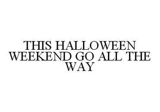 THIS HALLOWEEN WEEKEND GO ALL THE WAY