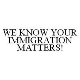 WE KNOW YOUR IMMIGRATION MATTERS!