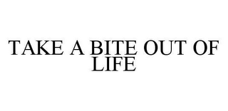 TAKE A BITE OUT OF LIFE