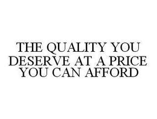 THE QUALITY YOU DESERVE AT A PRICE YOU CAN AFFORD